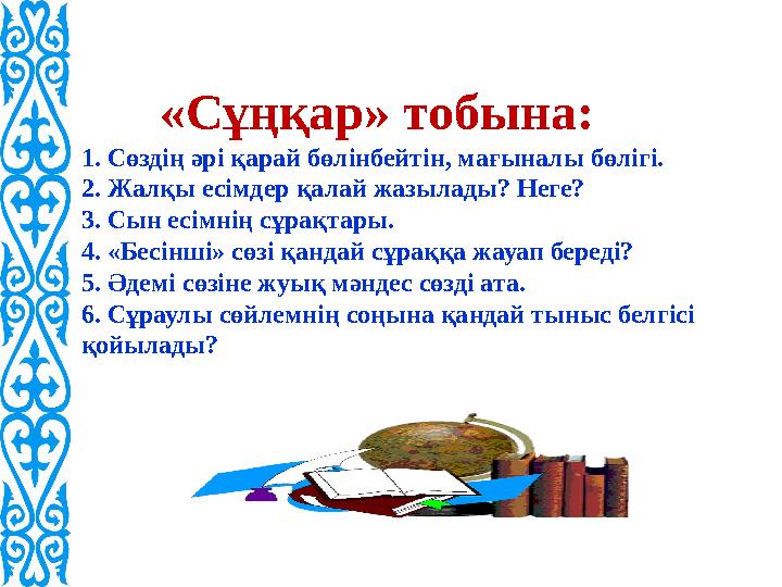 «Сұңқар» тобына: 1. Сөздің әрі қарай бөлінбейтін, мағыналы бөлігі. 2. Жалқы есімдер қалай жазылады? Неге? 3. Сын есімнің