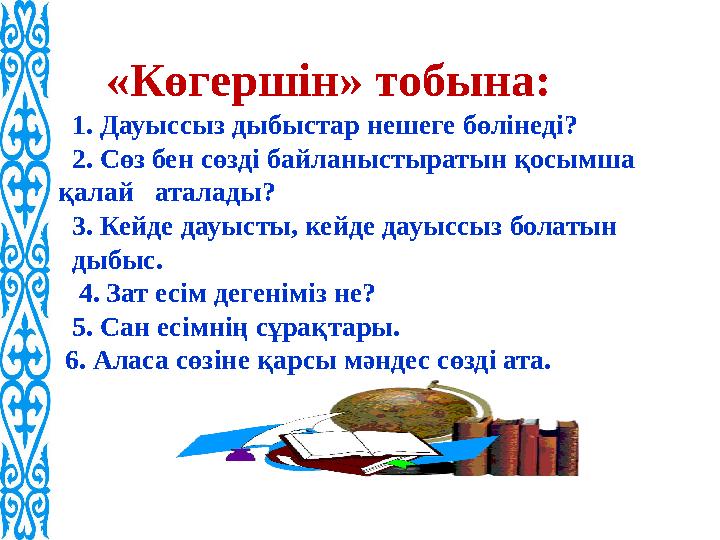 «Көгершін» тобына: 1. Дауыссыз дыбыстар нешеге бөлінеді? 2. Сөз бен сөзді байланыстыратын қосымша қалай аталады? 3