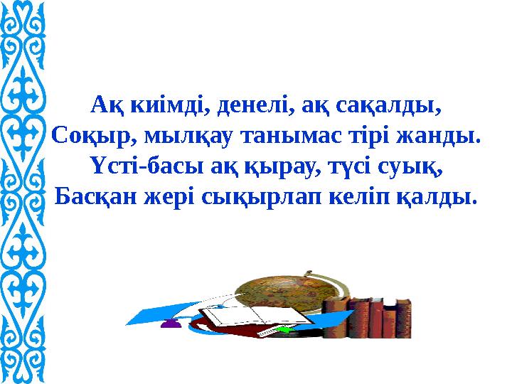 Ақ киімді, денелі, ақ сақалды, Соқыр, мылқау танымас тірі жанды. Үсті-басы ақ қырау, түсі суық, Басқан жері сықырлап келіп қалды