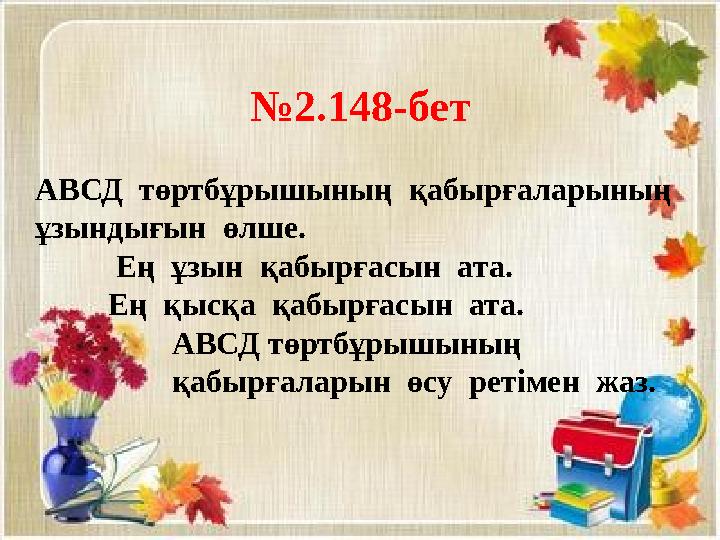 №2.148-бет АВСД төртбұрышының қабырғаларының ұзындығын өлше. Ең ұзын қабырғасын ата. Ең қысқа қаб