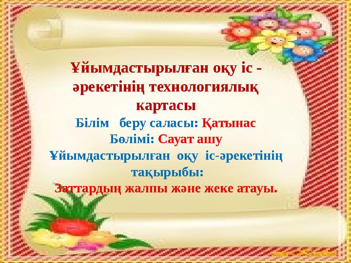 Ұйымдастырылған оқу іс - әрекетінің технологиялық картасы Білім беру саласы: Қатынас Бөлімі: Сауат ашу Ұйымдастырылған оқу