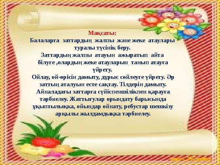 Мақсаты: Балаларға заттардың жалпы және жеке атаулары туралы түсінік беру. Заттардың жалпы атауын ажыратып айта біл