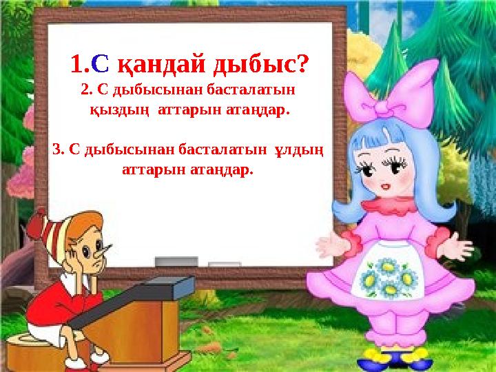 1.С қандай дыбыс? 2. С дыбысынан басталатын қыздың аттарын атаңдар. 3. С дыбысынан басталатын ұлдың аттарын атаңдар.