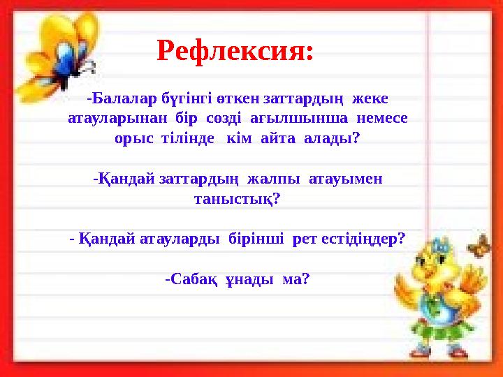 Рефлексия: -Балалар бүгінгі өткен заттардың жеке атауларынан бір сөзді ағылшынша немесе орыс тілінде кім айта ала