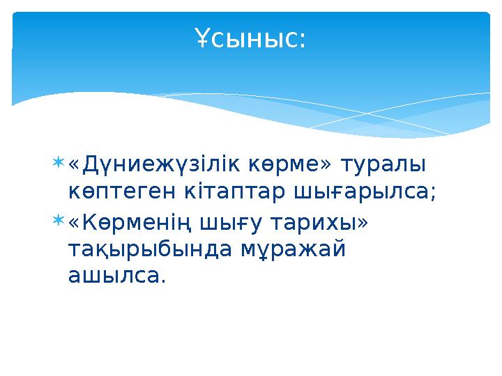  «Дүниежүзілік көрме» туралы көптеген кітаптар шығарылса;  «Көрменің шығу тарихы» тақырыбында мұражай ашылса. Ұсыныс: