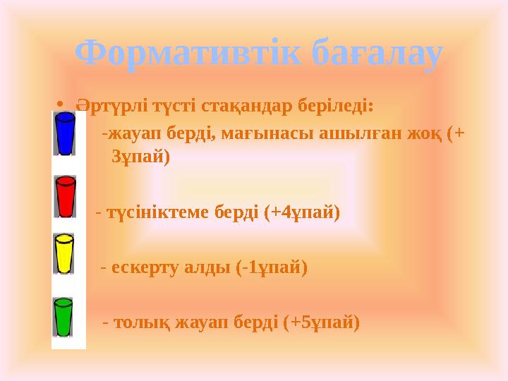 •Әртүрлі түсті стақандар беріледі: •-жауап берді, мағынасы ашылған жоқ (+ 3ұпай) • - түсініктеме берді (+4ұпай) • •