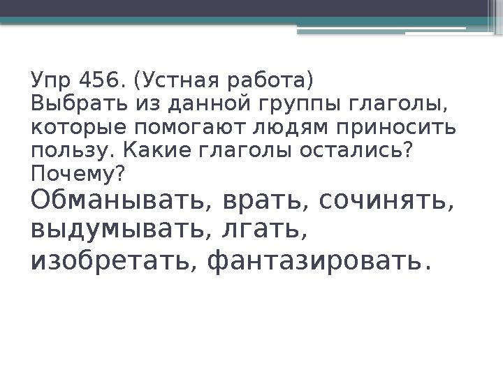 Упр 456. (Устная работа) Выбрать из данной группы глаголы, которые помогают людям приносить пользу. Какие глаголы остались? П