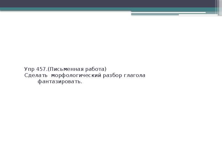 Упр 457.(Письменная работа) Сделать морфологический разбор глагола фантазировать.