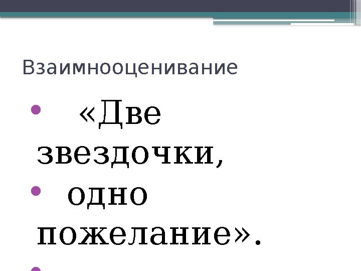 Взаимнооценивание • «Две звездочки, • одно пожелание». •