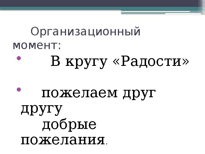 Организационный момент: • В кругу «Радости» • пожелаем друг другу добрые пожелания .