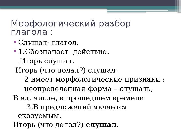 Морфологический разбор глагола : • Слушал- глагол. • 1.Обозначает действие. Игорь слушал. Игорь (что делал?) слушал.