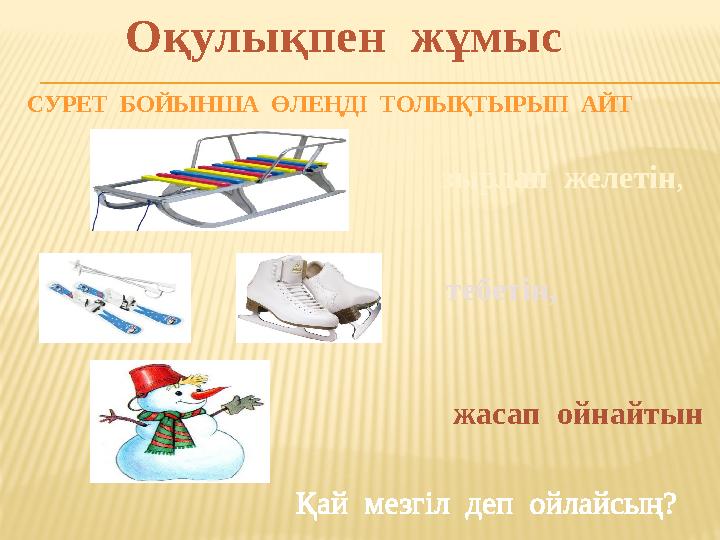 СУРЕТ БОЙЫНША ӨЛЕҢДІ ТОЛЫҚТЫРЫП АЙТ зырлап желетін, Оқулықпен жұмыс тебетін, жасап ойнайтын Қай мезгіл деп ойлайсың?