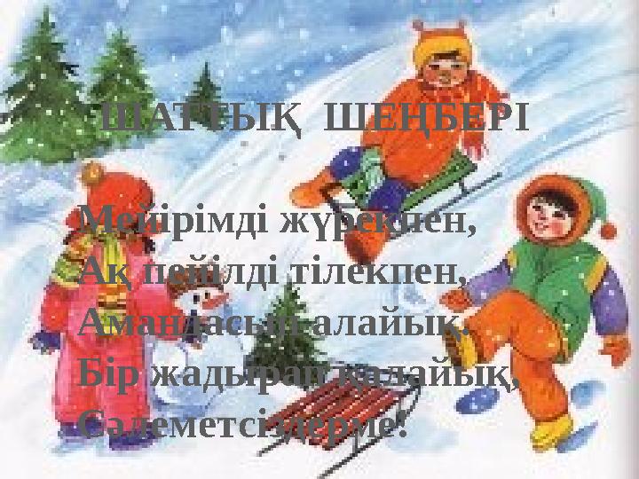 ШАТТЫҚ ШЕҢБЕРІ Мейірімді жүрекпен, Ақ пейілді тілекпен, Амандасып алайық. Бір жадырап қалайық, Сәлеметсіздерме!