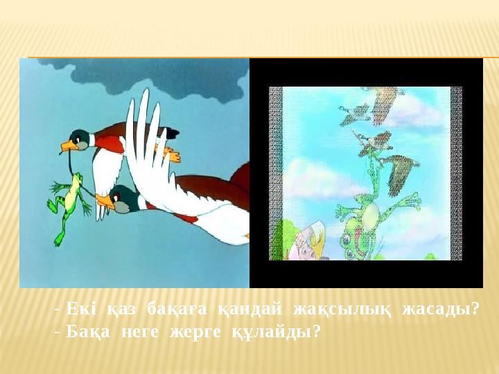 - Екі қаз бақаға қандай жақсылық жасады? - Бақа неге жерге құлайды?