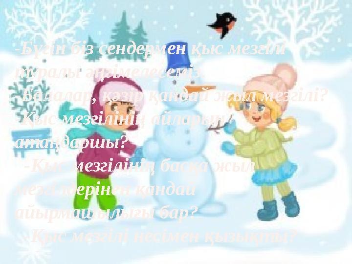 -Бүгін біз сендермен қыс мезгілі туралы әңгімелесеміз. -Балалар, қәзір қандай жыл мезгілі? -Қыс мезгілінің айларын атаңдаршы?