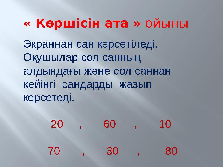 « Көршісін ата » ойыны Экраннан сан көрсетіледі. Оқушылар сол санның алдындағы және сол саннан кейінгі сандарды жазып көрсе