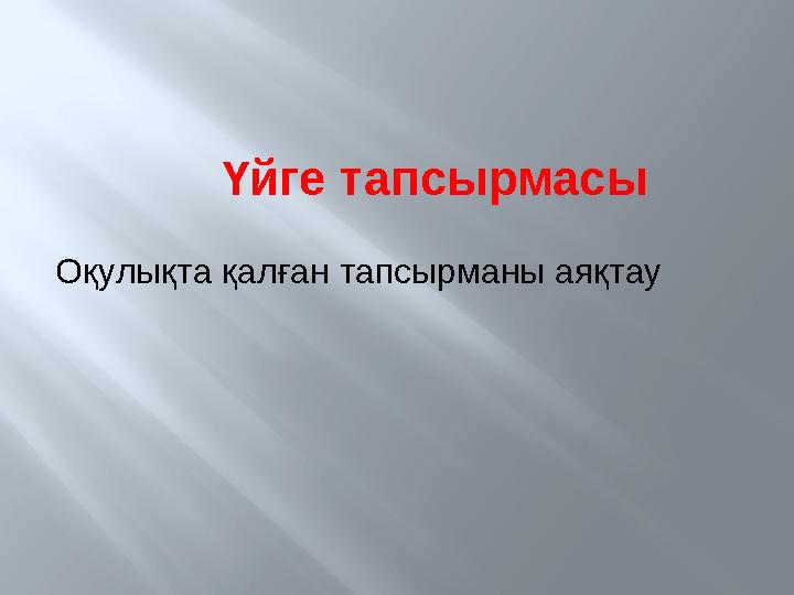 Үйге тапсырмасы Оқулықта қалған тапсырманы аяқтау