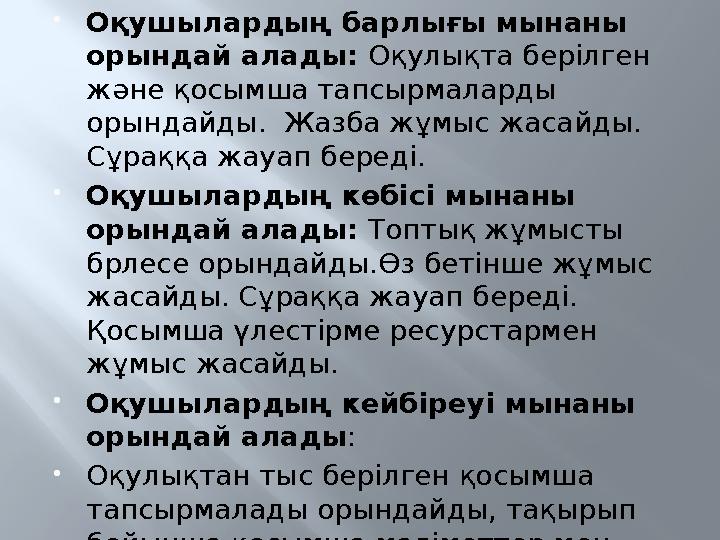 Оқушылардың барлығы мынаны орындай алады: Оқулықта берілген және қосымша тапсырмаларды орындайды. Жазба жұмыс жасайды. Сұр