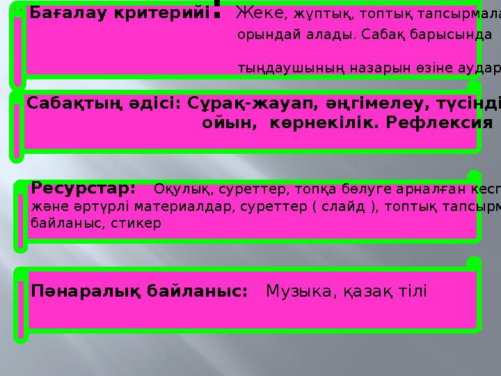 Бағалау критерийі: Жеке, жұптық, топтық тапсырмаларды орындай алады. Сабақ барыс