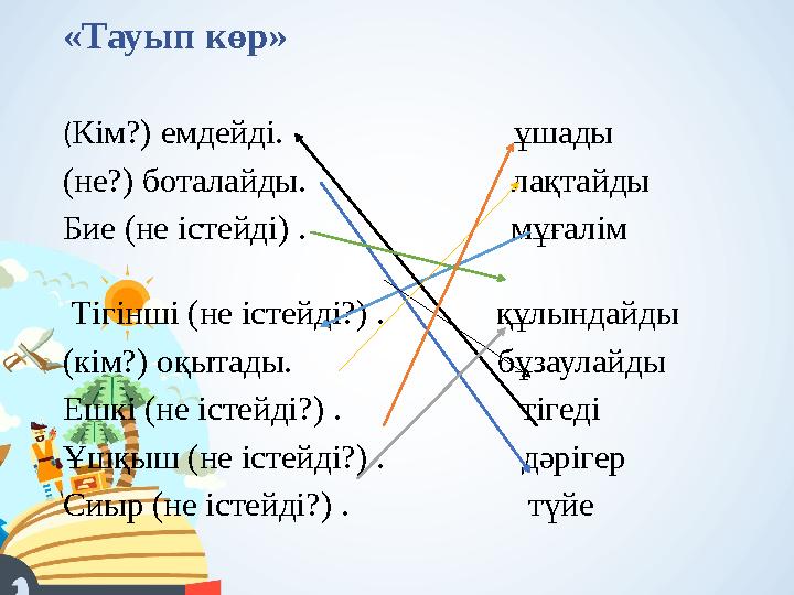 «Тауып көр» (Кім?) емдейді. ұшады (не?) боталайды. лақтайды Бие (не істейді