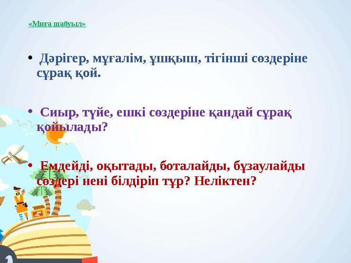 «Миға шабуыл» • Дәрігер, мұғалім, ұшқыш, тігінші сөздеріне сұрақ қой. • Сиыр, түйе, ешкі сөздеріне қандай сұрақ қойылады? • Ем