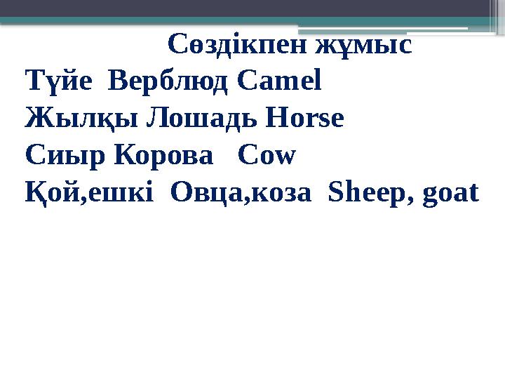 Сөздікпен жұмыс Түйе Верблюд Camel Жыл қы Лошадь Horse Сиыр Корова Cow Қой,ешкі Овц а ,коза Sheep , goat