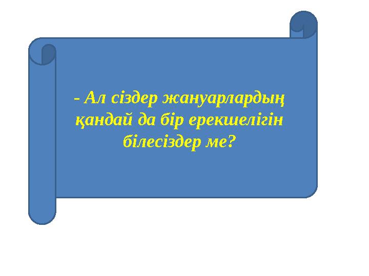 - Ал сіздер жануарлардың қандай да бір ерекшелігін білесіздер ме?