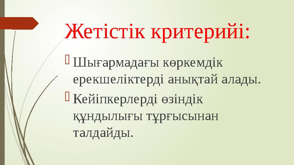 Жетістік критерийі:  Шығармадағы көркемдік ерекшеліктерді анықтай алады.  Кейіпкерлерді өзіндік құндылығы тұрғысынан талдай