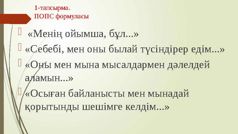 1-тапсырма. ПОПС формуласы  «Менің ойымша, бұл...»  «Себебі, мен оны былай түсіндірер едім...»  «Оны мен мына мысалдармен