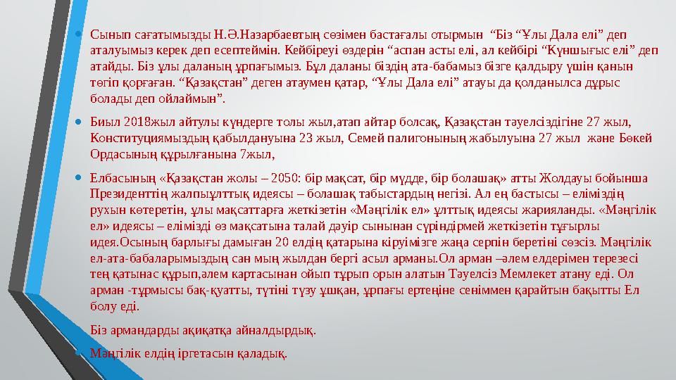 • Сынып сағатымызды Н.Ә.Назарбаевтың сөзімен бастағалы отырмын “Біз “Ұлы Дала елі” деп аталуымыз керек деп есептеймін. Кейбіре