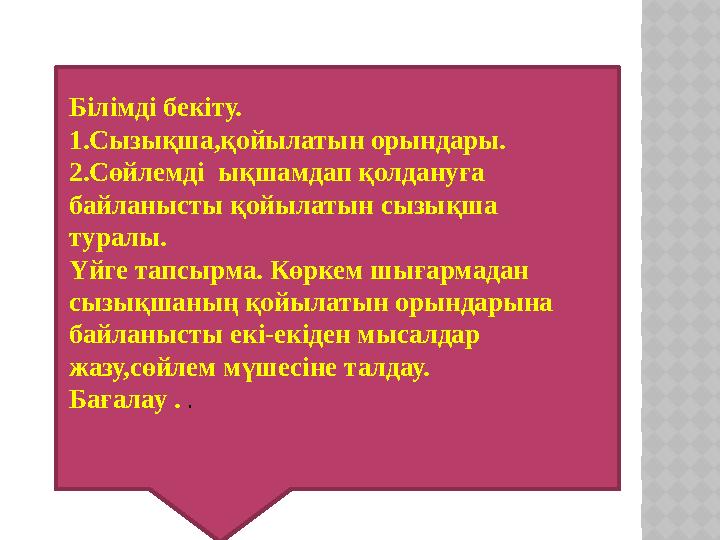 Білімді бекіту. 1.Сызықша,қойылатын орындары. 2.Сөйлемді ықшамдап қолдануға байланысты қойылатын сызықша туралы. Үйге тапсы