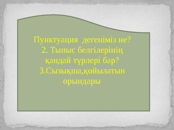 Пунктуация дегеніміз не? 2. Тыныс белгілерінің қандай түрлері бар? 3.Сызықша,қойылатын орындары .