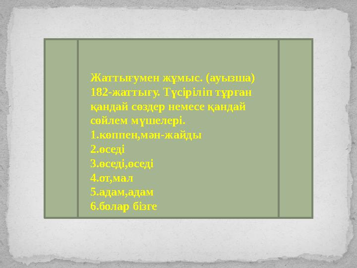 Жаттығумен жұмыс. (ауызша) 182-жаттығу. Түсіріліп тұрған қандай сөздер немесе қандай сөйлем мүшелері. 1.көппен,мән-жайды 2