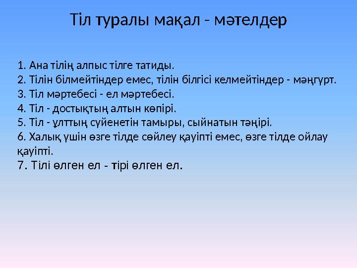 Т іл туралы мақал - мәтелдер 1. Ана тілің алпыс тілге татиды. 2. Тілін білмейтіндер емес, тілін білгісі келмейтіндер - мәңгүрт.