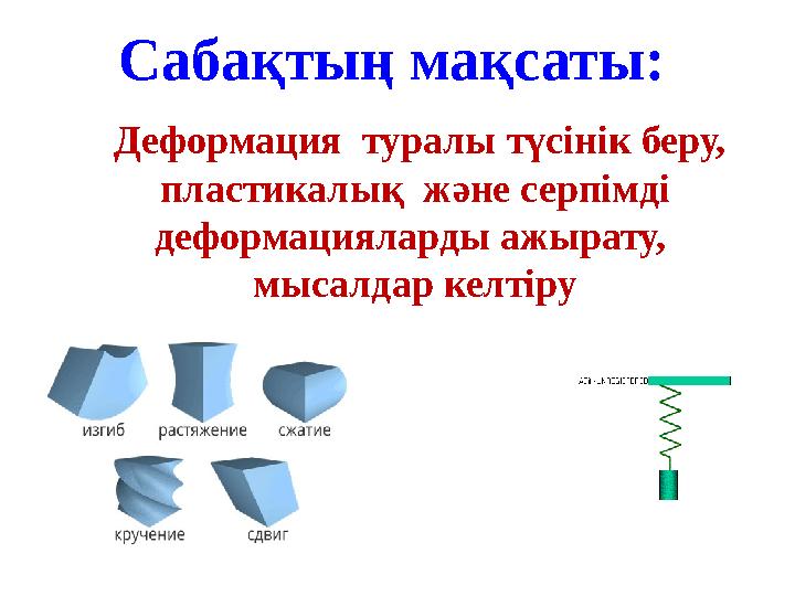 Сабақтың мақсаты: Деформация туралы түсінік беру, пластикалық және серпімді деформацияларды ажырату, мысалдар келтіру