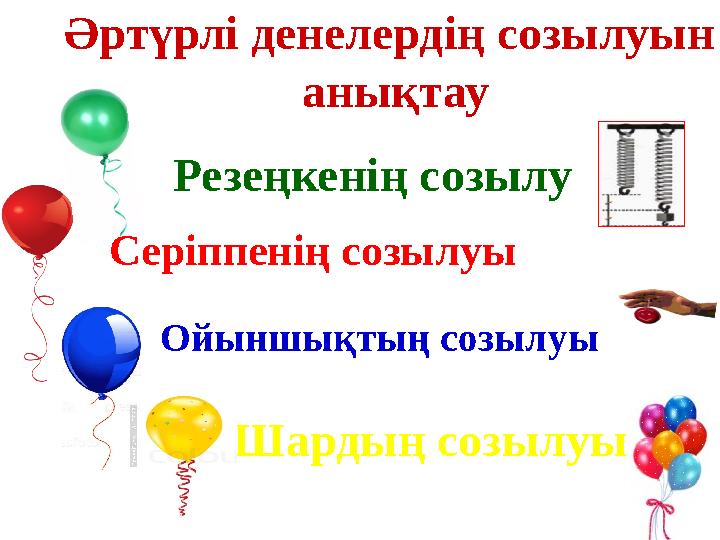 Әртүрлі денелердің созылуын анықтау Резеңкенің созылу Серіппенің созылуы Ойыншықтың созылуы Шардың созылуы