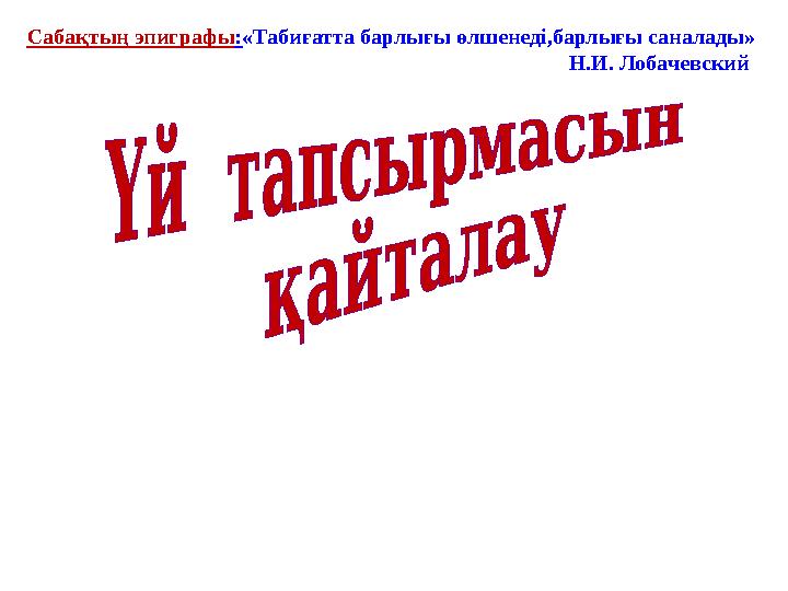 Сабақтың эпиграфы : «Табиғатта барлығы өлшенеді,барлығы саналады»