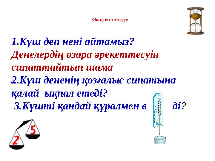 «Экспресс тексеру» 1.Күш деп нені айтамыз? Денелердің өзара әрекеттесуін сипаттайтын шама 2.Күш дененің қозғалыс сипатына қ