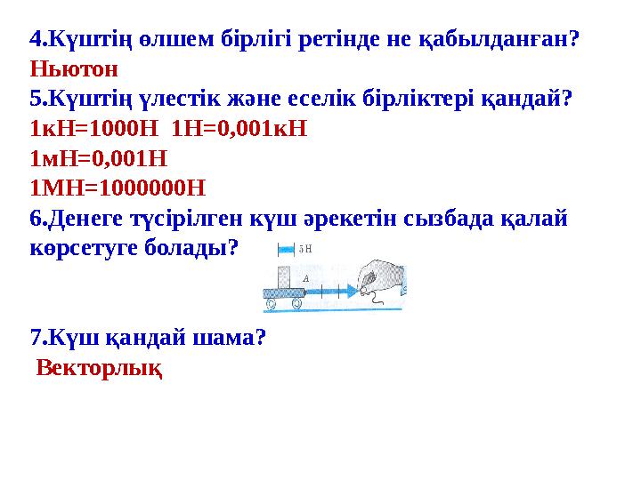 4.Күштің өлшем бірлігі ретінде не қабылданған? Ньютон 5.Күштің үлестік және еселік бірліктері қандай? 1кН=1000Н 1Н=0,001кН 1мН=