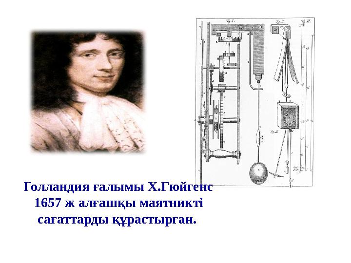 Голландия ғалымы Х .Гюйгенс 1657 ж алғашқы маятникті сағаттарды құрастырған.