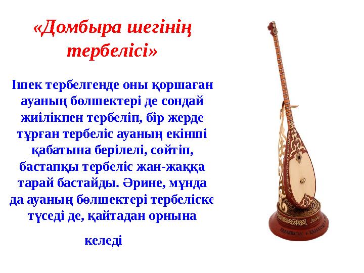 «Домбыра шегінің тербелісі» Ішек тербелгенде оны қоршаған ауаның бөлшектері де сондай жиілікпен тербеліп, бір жерде тұрған