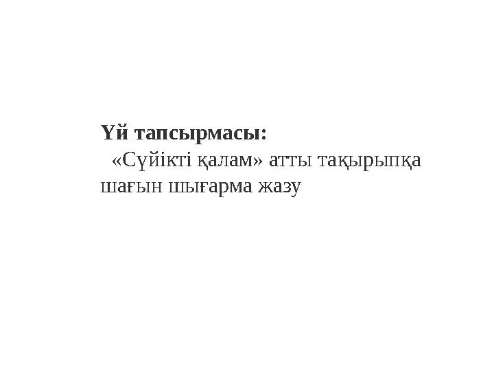 Үй тапсырмасы: «Сүйікті қалам» атты тақырып қ а шағын шығарма жазу