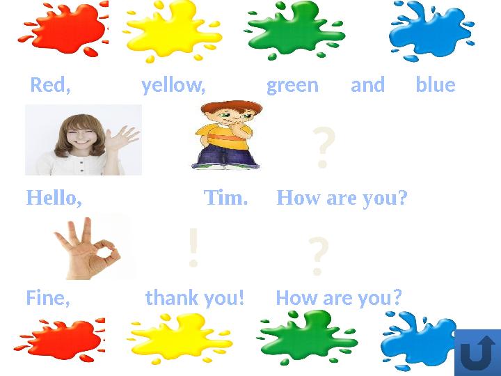 ? ! ?Red, yellow, green and blue Hello, Tim. How are