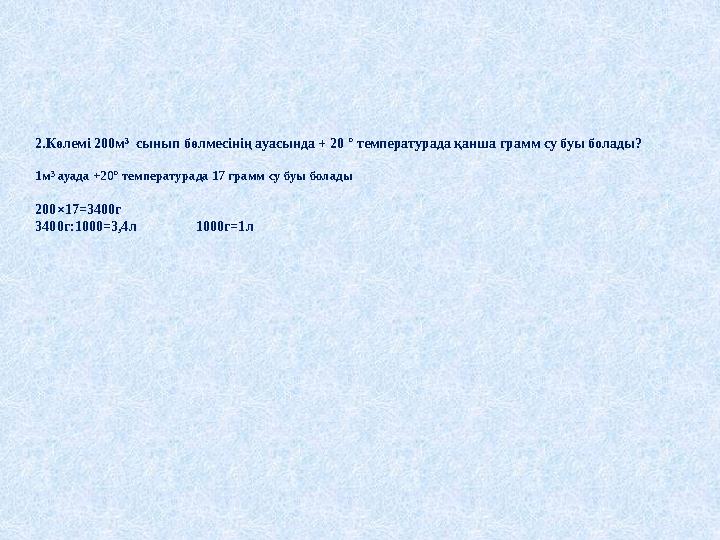 2.Көлемі 200м³ сынып бөлмесінің ауасында + 20 ° температурада қанша грамм су буы болады? 1м³ ауада +20° температурада 17 грамм