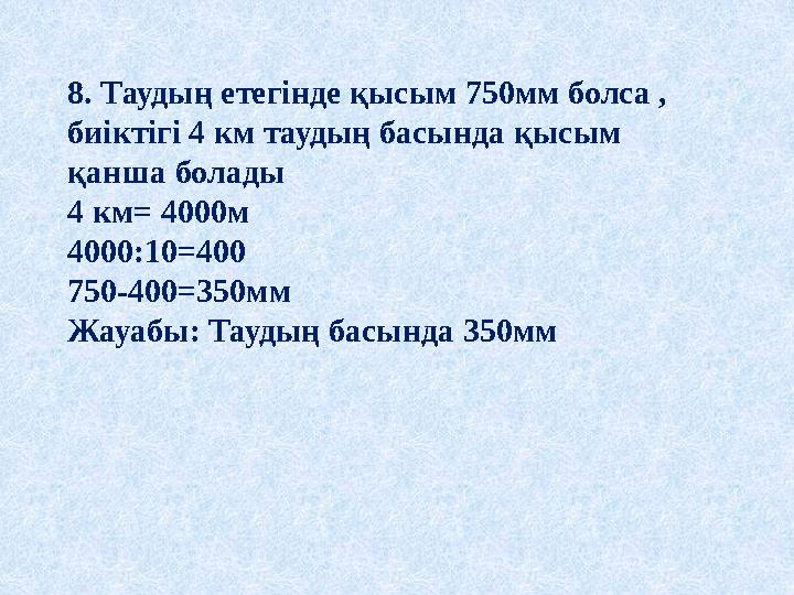 8. Таудың етегінде қысым 750мм болса , биіктігі 4 км таудың басында қысым қанша болады 4 км= 4000м 4000:10=400 750-400=350мм