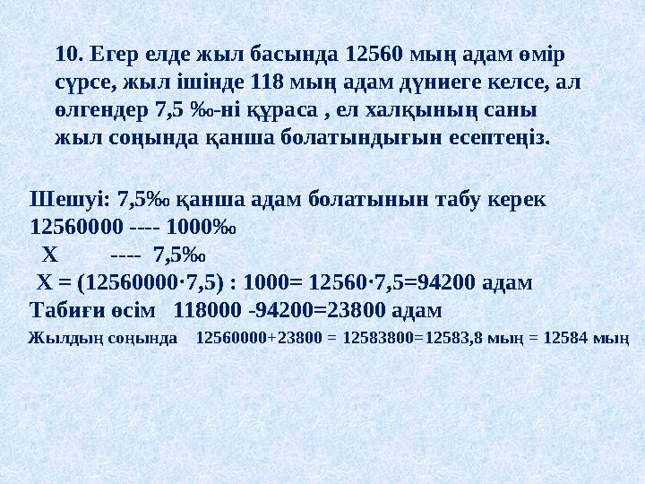 10. Егер елде жыл басында 12560 мың адам өмір сүрсе, жыл ішінде 118 мың адам дүниеге келсе, ал өлгендер 7,5 ‰-ні құраса , ел х