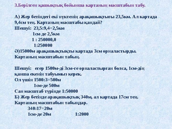 3.Берілген қашықтық бойынша картаның масштабын табу. А) Жер бетіндегі екі нүктенің арақашықтығы 23,5км. Ал картада 9,4см тең