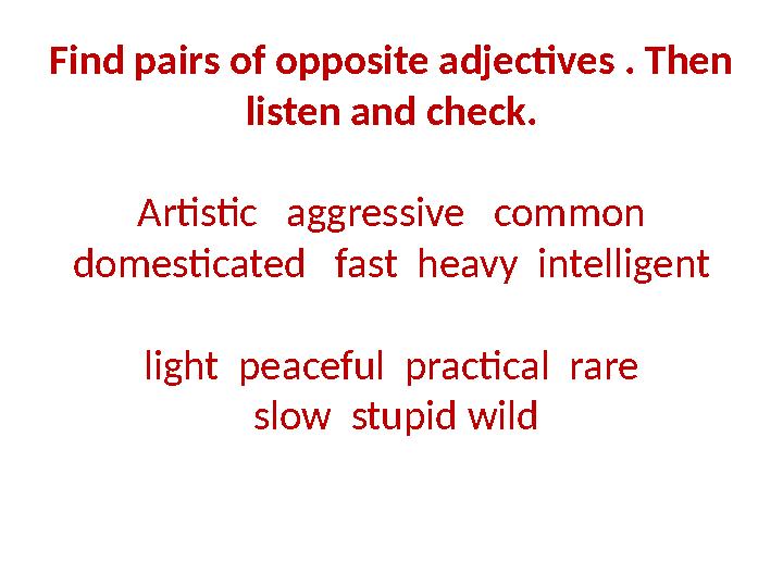 Find pairs of opposite adjectives . Then listen and check. Artistic aggressive common domesticated fast heavy intellig