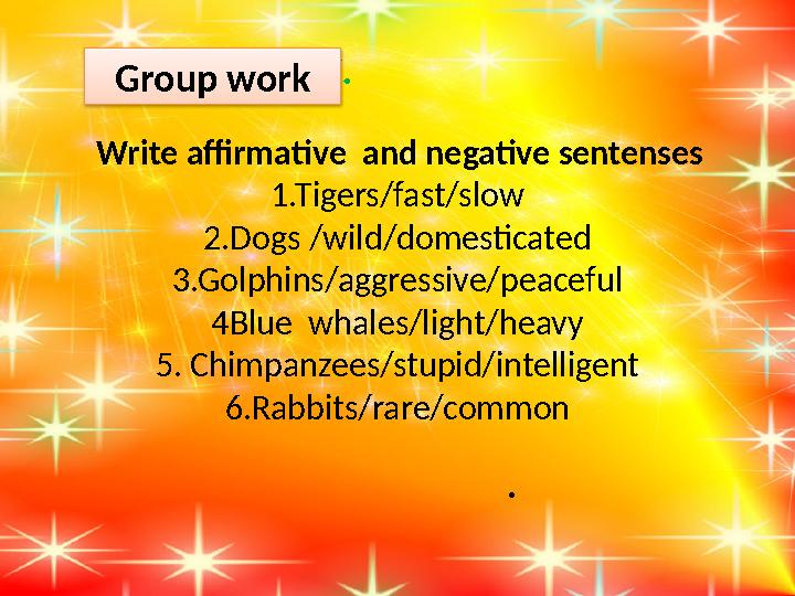 NEW WORDS. . Write affirmative and negative sentenses 1.Tigers/fast/slow 2.Dogs /wild/domesticated 3.Golphins/aggressive/p