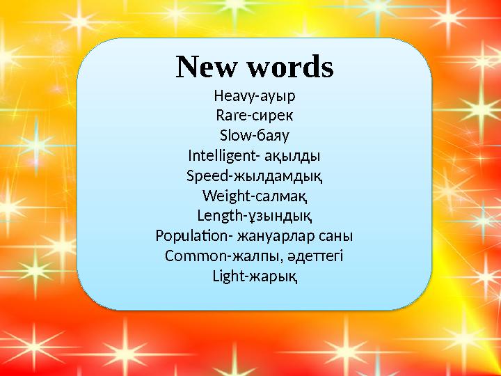 New words Heavy-ауыр Rare-сирек Slow-баяу Intelligent- ақылды Speed-жылдамдық Weight-салмақ Length-ұзындық Population- жануарла